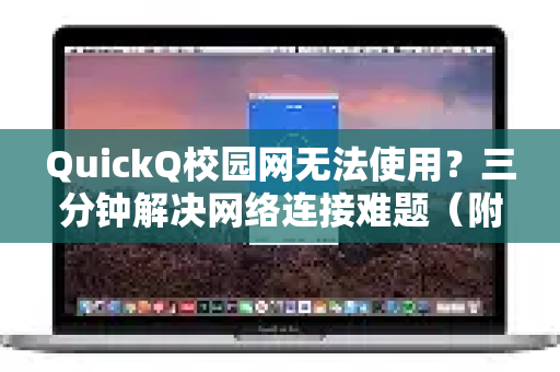 QuickQ校园网无法使用？三分钟解决网络连接难题（附最新下载指南）