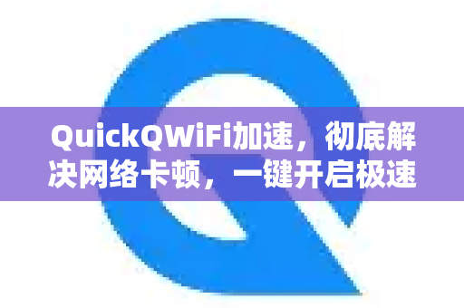 QuickQWiFi加速，彻底解决网络卡顿，一键开启极速体验-第1张图片-Quickq官网|Quickq VPN下载-高速稳定安全的加速服务