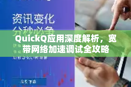 QuickQ应用深度解析，宽带网络加速调试全攻略