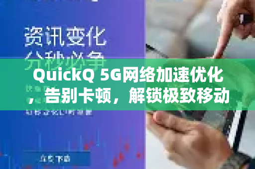 QuickQ 5G网络加速优化，告别卡顿，解锁极致移动网络体验