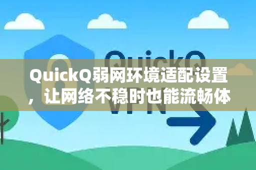 QuickQ弱网环境适配设置，让网络不稳时也能流畅体验的终极指南