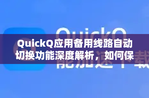 QuickQ应用备用线路自动切换功能深度解析，如何保障网络稳定？