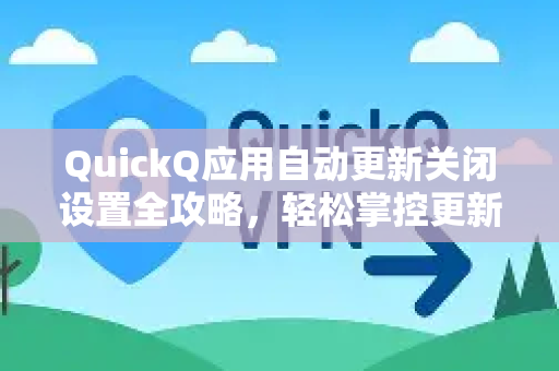 QuickQ应用自动更新关闭设置全攻略，轻松掌控更新节奏