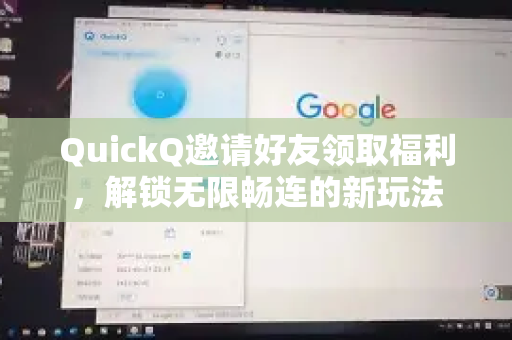 QuickQ邀请好友领取福利，解锁无限畅连的新玩法