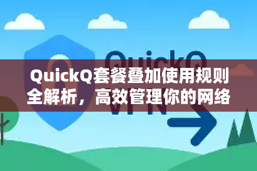 QuickQ套餐叠加使用规则全解析，高效管理你的网络加速体验