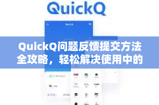 QuickQ问题反馈提交方法全攻略，轻松解决使用中的任何疑难
