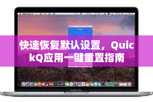 快速恢复默认设置，QuickQ应用一键重置指南
