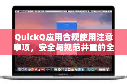 QuickQ应用合规使用注意事项，安全与规范并重的全面指南