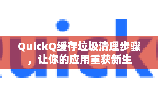 QuickQ缓存垃圾清理步骤，让你的应用重获新生