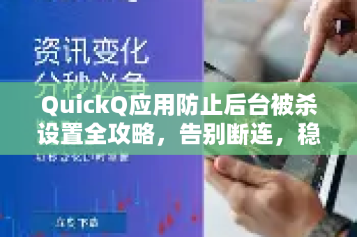 QuickQ应用防止后台被杀设置全攻略，告别断连，稳定在线-第1张图片-Quickq官网|Quickq VPN下载-高速稳定安全的加速服务
