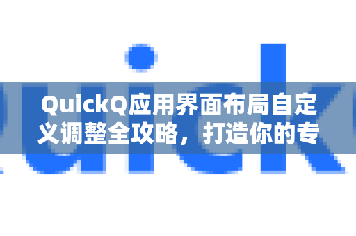 QuickQ应用界面布局自定义调整全攻略，打造你的专属高效工作台