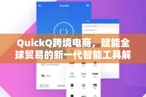 QuickQ跨境电商，赋能全球贸易的新一代智能工具解析