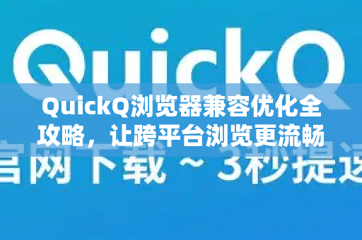 QuickQ浏览器兼容优化全攻略，让跨平台浏览更流畅