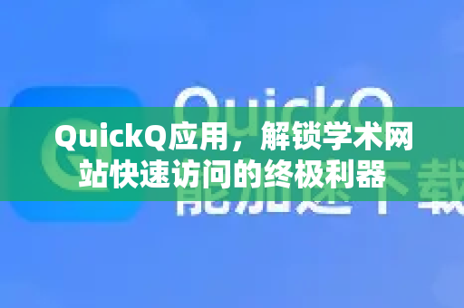 QuickQ应用，解锁学术网站快速访问的终极利器