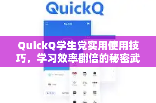 QuickQ学生党实用使用技巧，学习效率翻倍的秘密武器