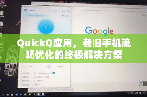 QuickQ应用，老旧手机流畅优化的终极解决方案