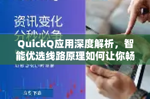 QuickQ应用深度解析，智能优选线路原理如何让你畅享网络极速？