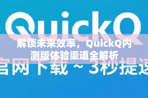 解锁未来效率，QuickQ内测版体验渠道全解析