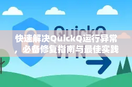 快速解决QuickQ运行异常，必备修复指南与最佳实践