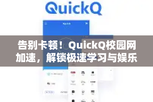 告别卡顿！QuickQ校园网加速，解锁极速学习与娱乐新体验