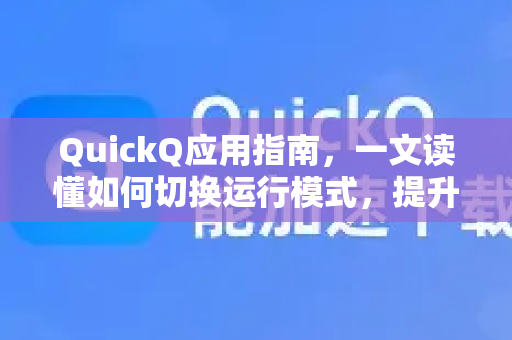QuickQ应用指南，一文读懂如何切换运行模式，提升工作效率-第1张图片-Quickq官网|Quickq VPN下载-高速稳定安全的加速服务