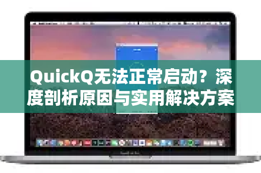 QuickQ无法正常启动？深度剖析原因与实用解决方案-第1张图片-Quickq官网|Quickq VPN下载-高速稳定安全的加速服务