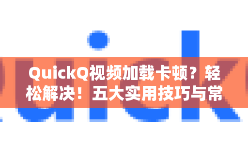 QuickQ视频加载卡顿？轻松解决！五大实用技巧与常见问题全解析-第1张图片-Quickq官网|Quickq VPN下载-高速稳定安全的加速服务