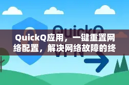 QuickQ应用，一键重置网络配置，解决网络故障的终极工具-第1张图片-Quickq官网|Quickq VPN下载-高速稳定安全的加速服务