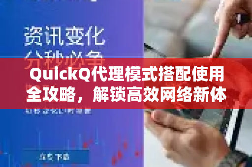 QuickQ代理模式搭配使用全攻略，解锁高效网络新体验