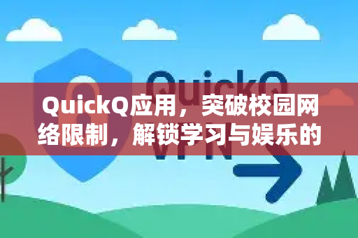 QuickQ应用，突破校园网络限制，解锁学习与娱乐的新自由