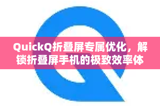QuickQ折叠屏专属优化，解锁折叠屏手机的极致效率体验