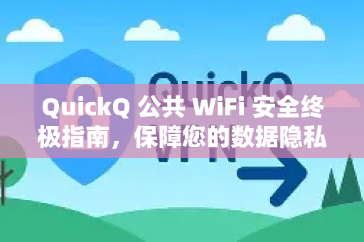 QuickQ 公共 WiFi 安全终极指南，保障您的数据隐私与网络防护