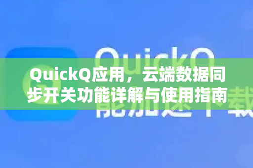 QuickQ应用，云端数据同步开关功能详解与使用指南-第1张图片-Quickq官网|Quickq VPN下载-高速稳定安全的加速服务