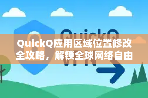 QuickQ应用区域位置修改全攻略，解锁全球网络自由-第1张图片-Quickq官网|Quickq VPN下载-高速稳定安全的加速服务