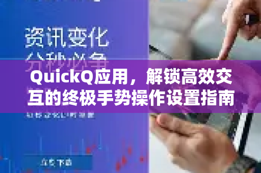 QuickQ应用，解锁高效交互的终极手势操作设置指南