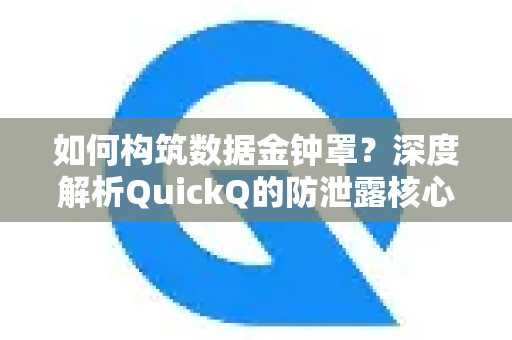 如何构筑数据金钟罩？深度解析QuickQ的防泄露核心之道