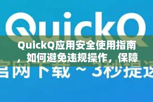 QuickQ应用安全使用指南，如何避免违规操作，保障账户与网络合规