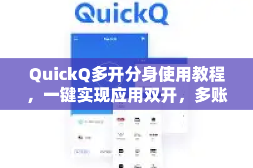 QuickQ多开分身使用教程，一键实现应用双开，多账号高效管理