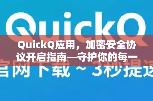 QuickQ应用，加密安全协议开启指南—守护你的每一次网络连接