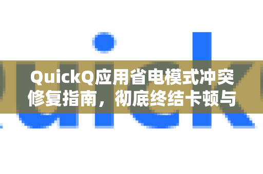 QuickQ应用省电模式冲突修复指南，彻底终结卡顿与耗电难题