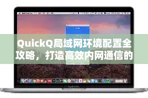 QuickQ局域网环境配置全攻略，打造高效内网通信的秘密武器