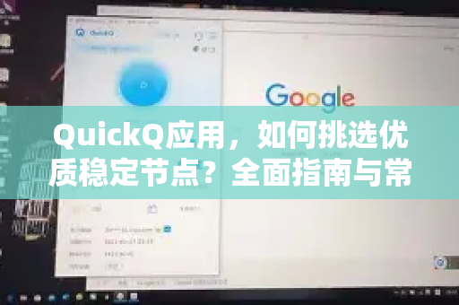 QuickQ应用，如何挑选优质稳定节点？全面指南与常见问题解答