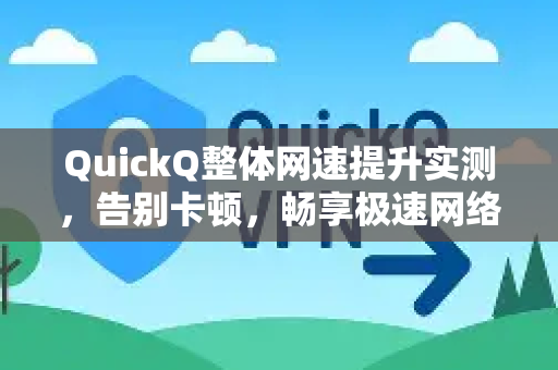 QuickQ整体网速提升实测，告别卡顿，畅享极速网络体验