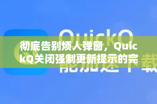 彻底告别烦人弹窗，QuickQ关闭强制更新提示的完整操作指南
