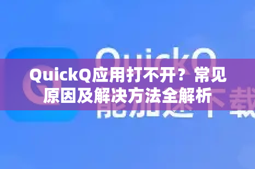 QuickQ应用打不开？常见原因及解决方法全解析