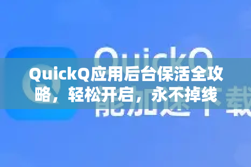 QuickQ应用后台保活全攻略，轻松开启，永不掉线