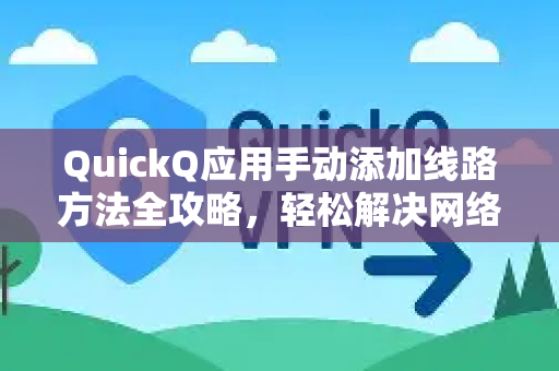 QuickQ应用手动添加线路方法全攻略，轻松解决网络加速难题