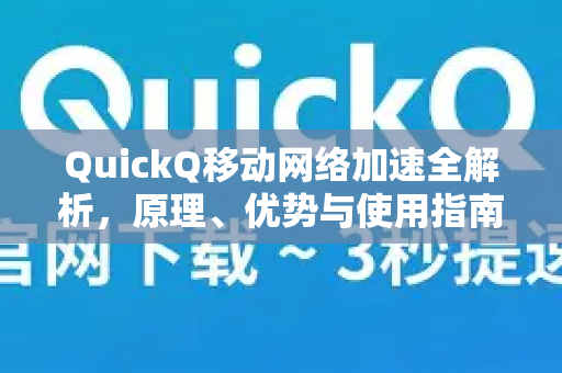 QuickQ移动网络加速全解析，原理、优势与使用指南-第1张图片-Quickq官网|Quickq VPN下载-高速稳定安全的加速服务