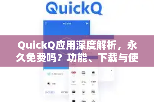 QuickQ应用深度解析，永久免费吗？功能、下载与使用全攻略