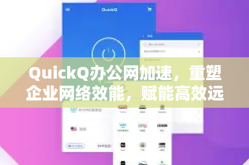 QuickQ办公网加速,重塑企业网络效能,赋能高效远程协作-第1张图片-Quickq官网|Quickq VPN下载-高速稳定安全的加速服务 QuickQ办公网加速,重塑企业网络效能,赋能高效远程协作-第1张图片-Quickq官网|Quickq VPN下载-高速稳定安全的加速服务